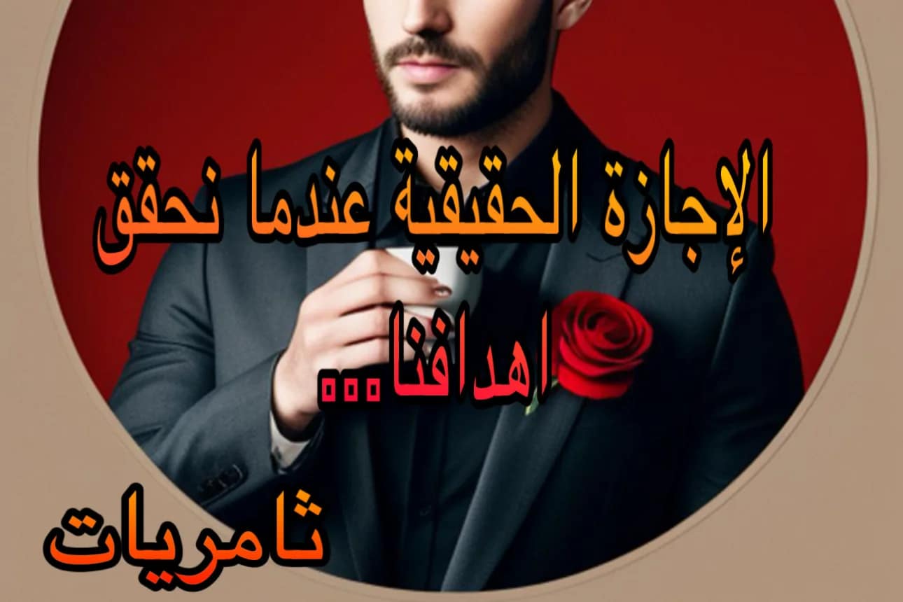 الإجازة الحقيقية عندما نحقق اهدافنا…